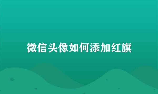 微信头像如何添加红旗