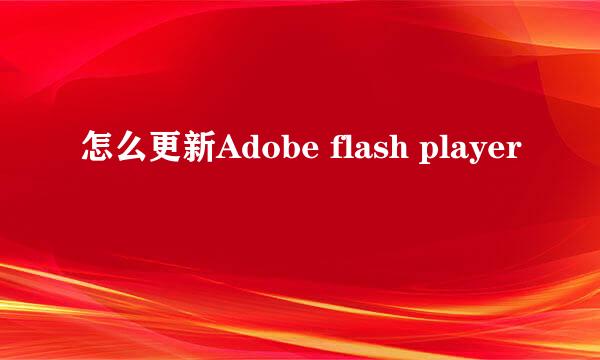 怎么更新Adobe flash player