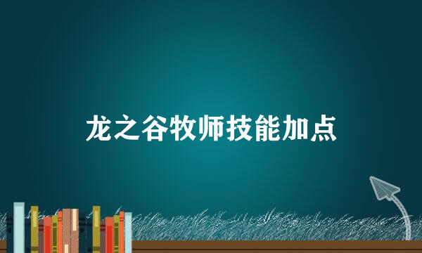 龙之谷牧师技能加点