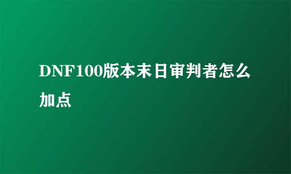 DNF100版本末日审判者怎么加点