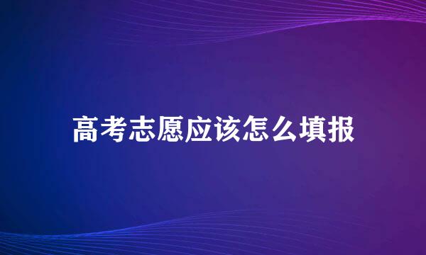 高考志愿应该怎么填报