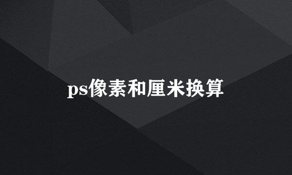 ps像素和厘米换算