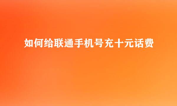 如何给联通手机号充十元话费