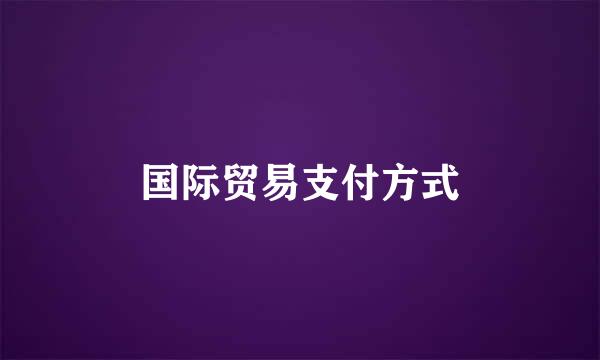 国际贸易支付方式