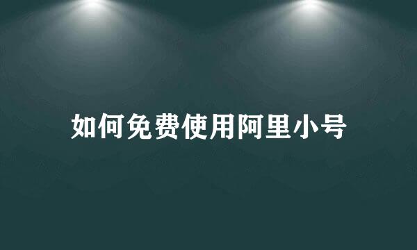 如何免费使用阿里小号