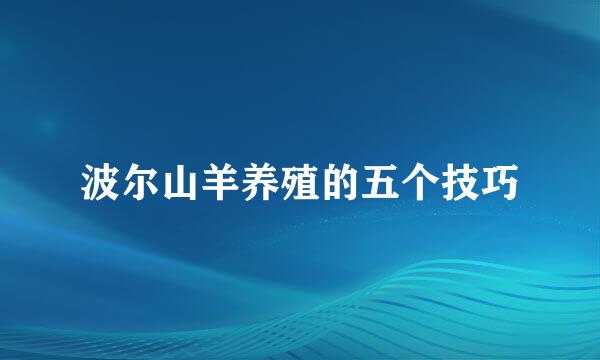 波尔山羊养殖的五个技巧