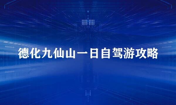 德化九仙山一日自驾游攻略