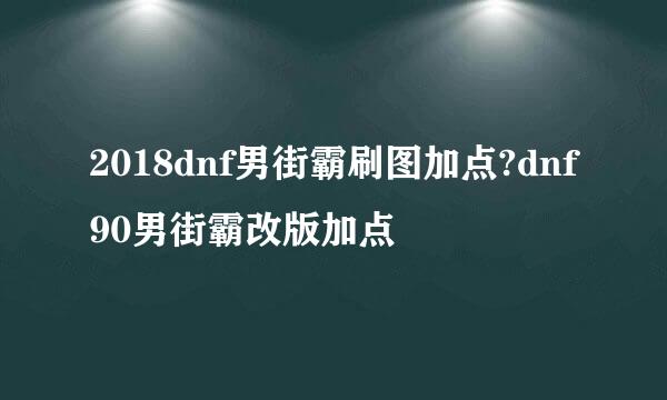 2018dnf男街霸刷图加点?dnf90男街霸改版加点