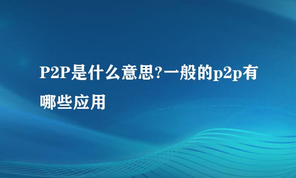 P2P是什么意思?一般的p2p有哪些应用