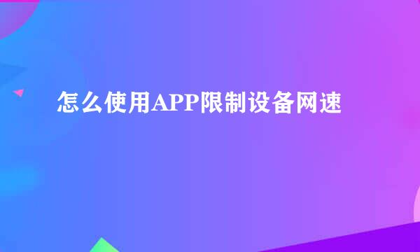 怎么使用APP限制设备网速