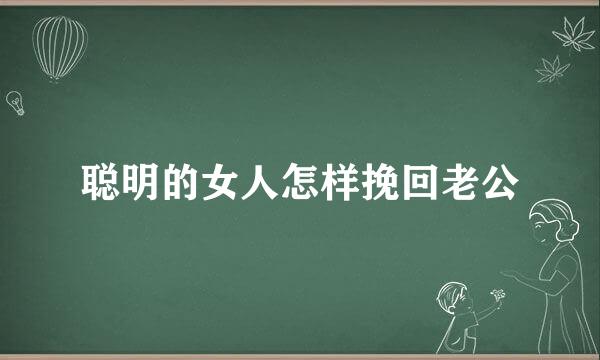 聪明的女人怎样挽回老公