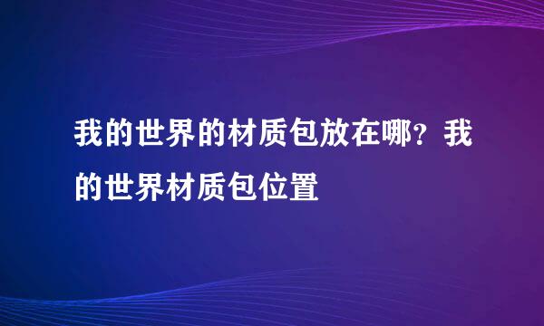 我的世界的材质包放在哪？我的世界材质包位置