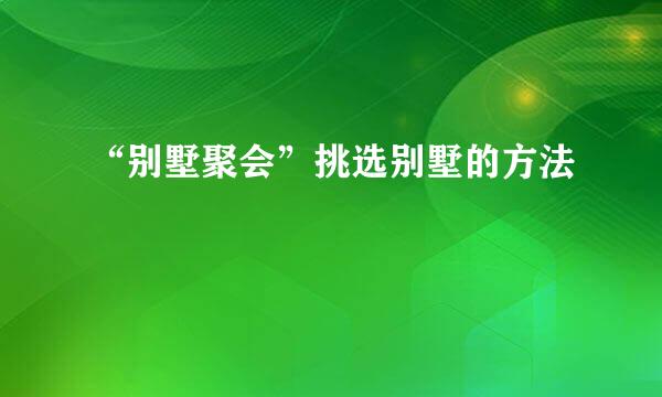 “别墅聚会”挑选别墅的方法