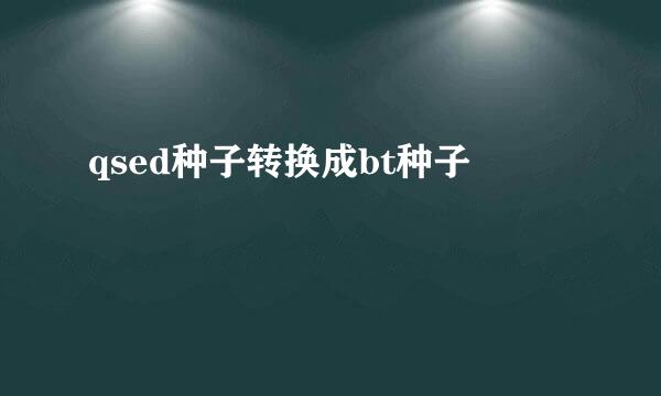 qsed种子转换成bt种子