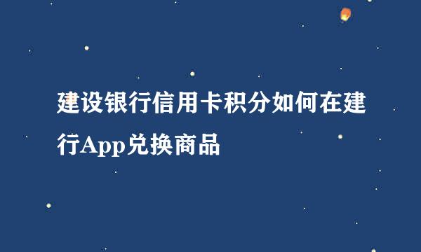 建设银行信用卡积分如何在建行App兑换商品