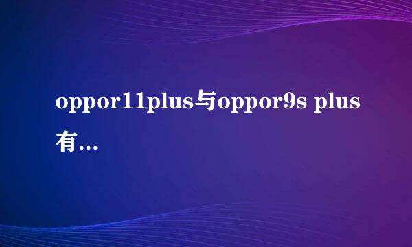 oppor11plus与oppor9s plus有什么区别