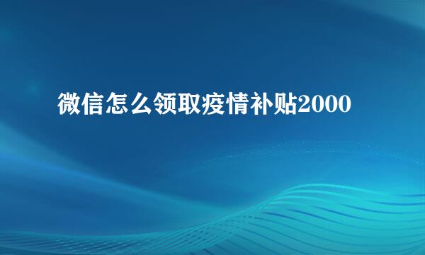 微信怎么领取疫情补贴2000