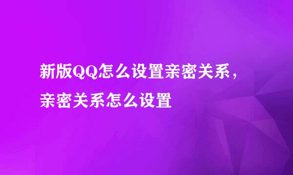 新版QQ怎么设置亲密关系，亲密关系怎么设置