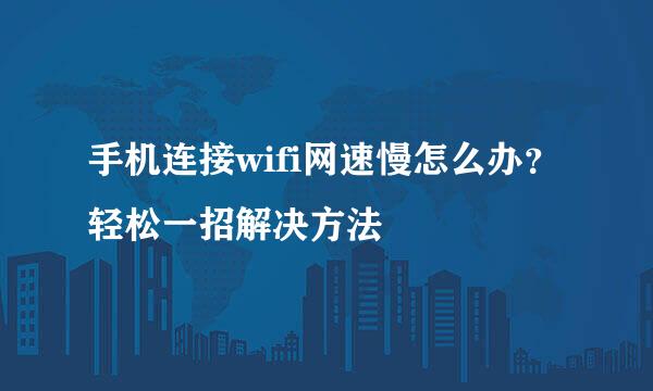 手机连接wifi网速慢怎么办？轻松一招解决方法