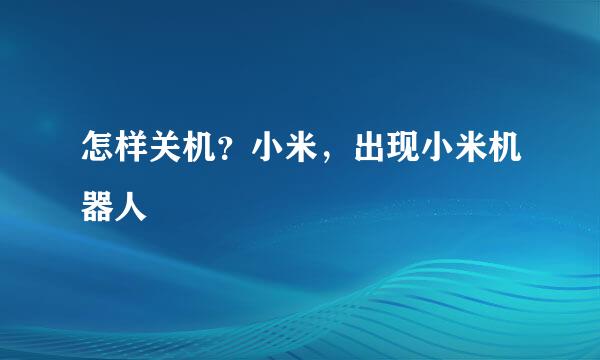 怎样关机？小米，出现小米机器人