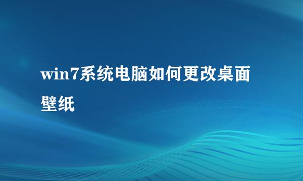 win7系统电脑如何更改桌面壁纸