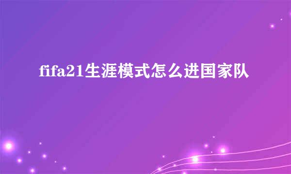 fifa21生涯模式怎么进国家队