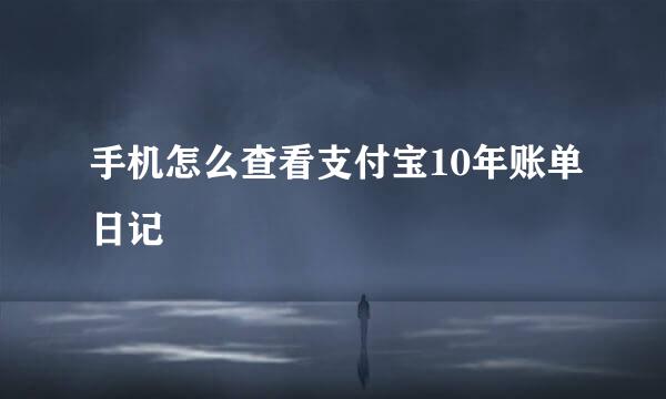 手机怎么查看支付宝10年账单日记