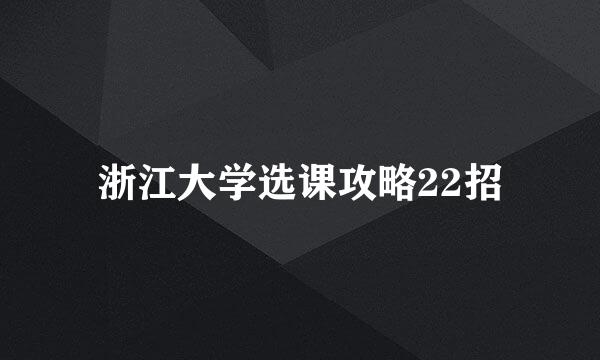 浙江大学选课攻略22招