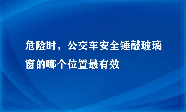 危险时，公交车安全锤敲玻璃窗的哪个位置最有效