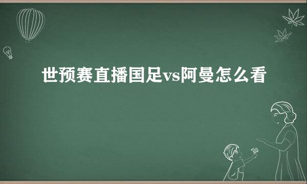 世预赛直播国足vs阿曼怎么看