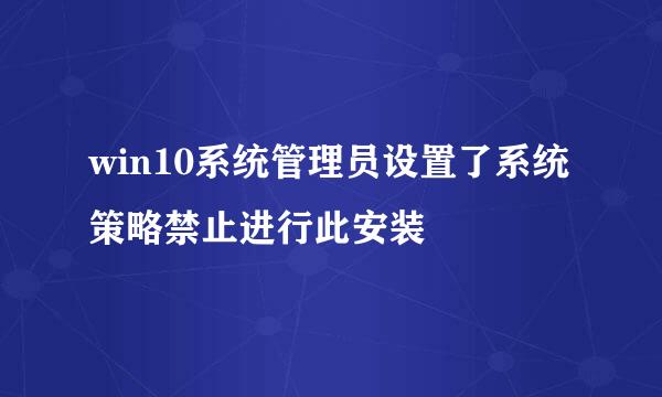 win10系统管理员设置了系统策略禁止进行此安装