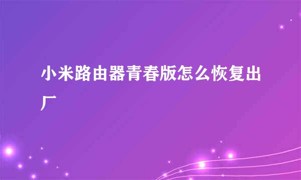 小米路由器青春版怎么恢复出厂