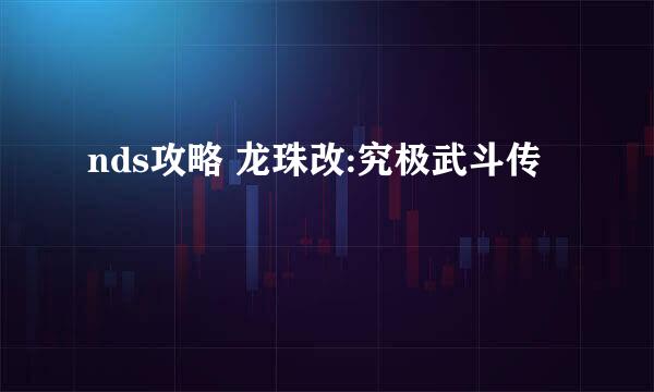 nds攻略 龙珠改:究极武斗传