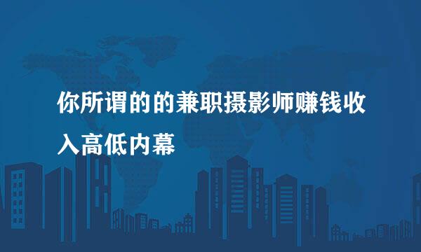 你所谓的的兼职摄影师赚钱收入高低内幕