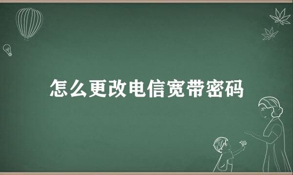 怎么更改电信宽带密码