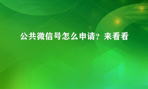 公共微信号怎么申请？来看看