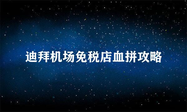 迪拜机场免税店血拼攻略