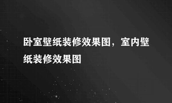 卧室壁纸装修效果图，室内壁纸装修效果图