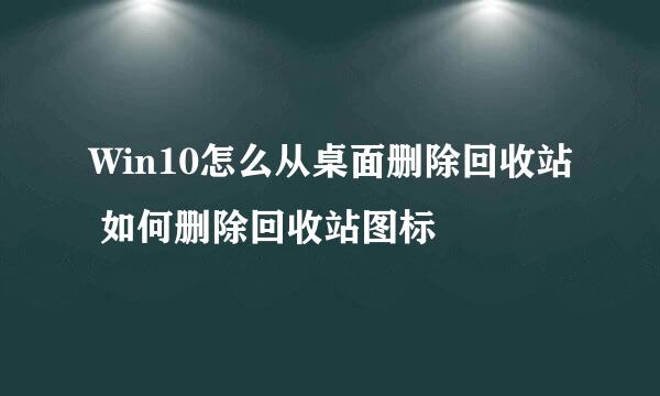 Win10怎么从桌面删除回收站 如何删除回收站图标