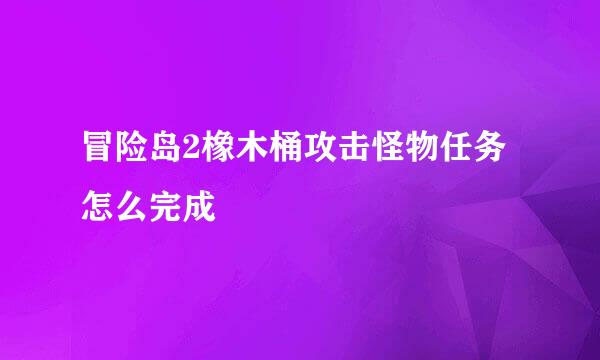 冒险岛2橡木桶攻击怪物任务怎么完成