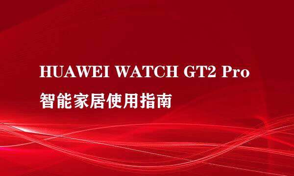 HUAWEI WATCH GT2 Pro智能家居使用指南