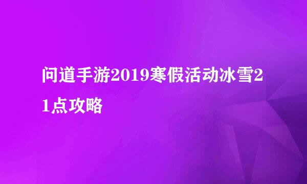 问道手游2019寒假活动冰雪21点攻略