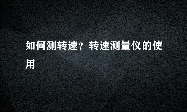 如何测转速？转速测量仪的使用