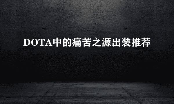 DOTA中的痛苦之源出装推荐