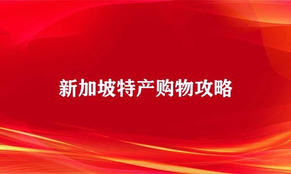 新加坡特产购物攻略