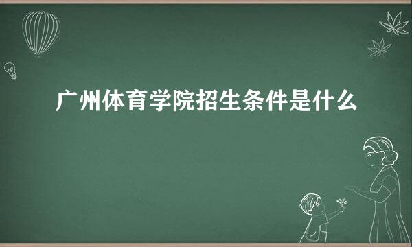 广州体育学院招生条件是什么