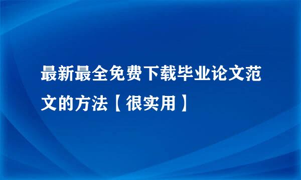 最新最全免费下载毕业论文范文的方法【很实用】