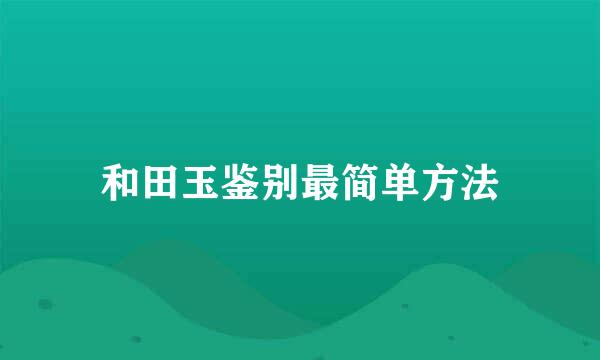 和田玉鉴别最简单方法