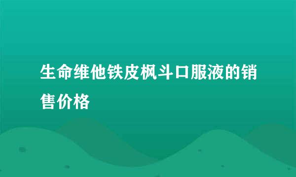 生命维他铁皮枫斗口服液的销售价格