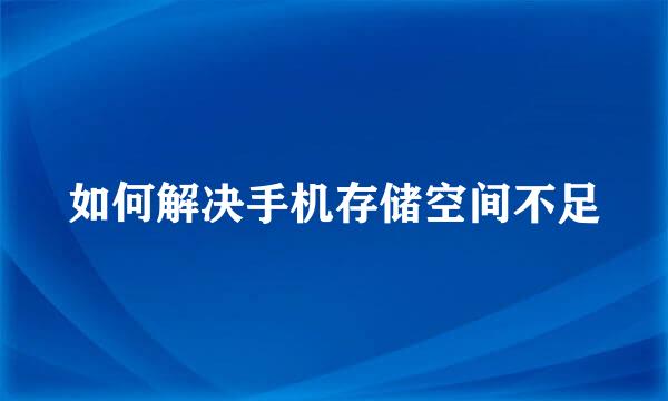 如何解决手机存储空间不足